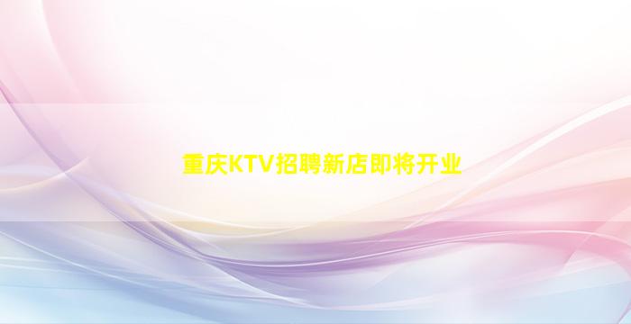 重庆KTV招聘新店即将开业